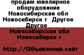 продам ювелирное оборудование - Новосибирская обл., Новосибирск г. Другое » Другое   . Новосибирская обл.,Новосибирск г.